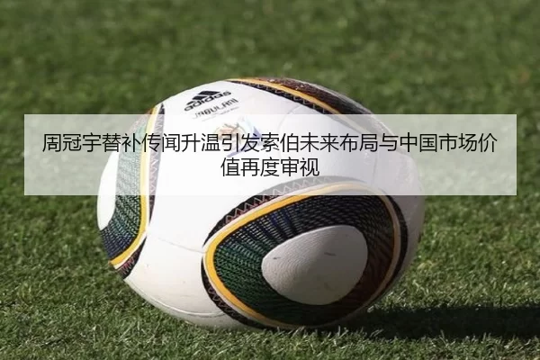 周冠宇替补传闻升温引发索伯未来布局与中国市场价值再度审视